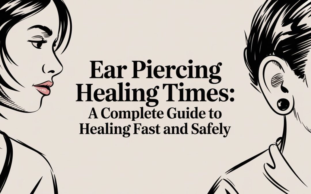 Ear Piercing Healing Times: A Complete Guide to Healing Fast and Safely