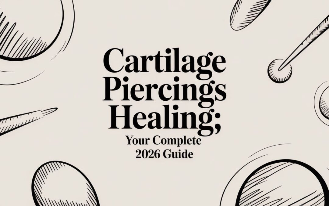 Cartilage Piercings Healing: Your Complete 2026 Guide