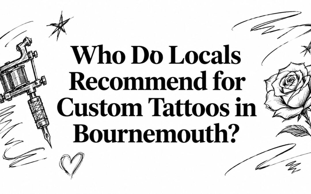 Who Do Locals Recommend for Custom Tattoos in Bournemouth?