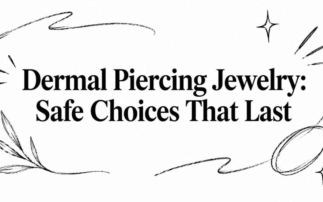 Dermal Piercing Jewelry: Safe Choices That Last
